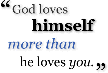 'God loves himself more than he loevs you.'